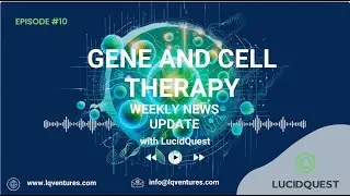 Gene and Cell Therapy Update by LucidQuest Episode 10