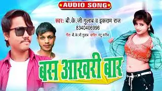 बस आखिरी बार - B K G Gulab, Ekram Raj - Bas Aakharee Bar - Bhojpuri New Song 2023