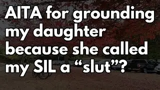 Reddit Stories | AITA for grounding my daughter because she called my SIL a &ldquo;slut&rdquo;?...