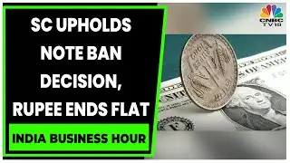 SC Upholds Note Ban Decision But One Judge Dissents, Rupee Ends Flat | India Business Hour