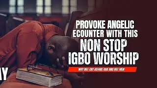 IGBO WORSHIP THAT PROVOKE ANGELIC MINISTRATION WHILE YOU SLEEP