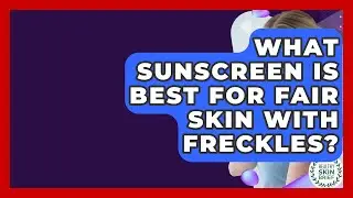 What Sunscreen Is Best For Fair Skin With Freckles? - Healthy Skin Brief