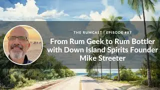 87: From Rum Geek to Rum Bottler with Down Island Spirits Founder Mike Streeter