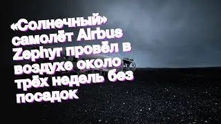 &laquo;Солнечный&raquo; самолёт Airbus Zephyr провёл в воздухе около трёх недель без посадок