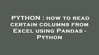 PYTHON : how to read certain columns from Excel using Pandas - Python