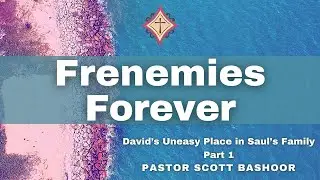 Frenemies Forever: David&rsquo;s Uneasy Place in Saul&rsquo;s Family (1 Sam 17:55 &ndash; 18:30) Pastor Scott Bashoor