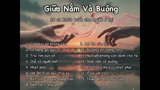 GIỮA NẮM VÀ BUÔNG – 15 CA KHÚC BUỒN CHỮA LÀNH | Nhạc Buồn Tâm Trạng
