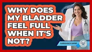 Why Does My Bladder Feel Full When It's Not? - Bladder Health Support