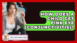 How Does A Child Get Pink Eye (conjunctivitis)? - Child Illness Disease Guide