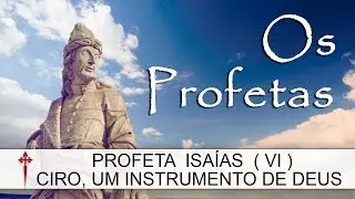Os Profetas XXII (Isaías) - Ciro, um instrumento de Deus