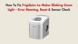 How To Fix Frigidaire Ice Maker Blinking Green Light &ndash; Error Meaning, Reset & Sensor Check