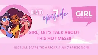 EPISODE 7: GIRL, LET'S TALK ABOUT THIS HOT MESS! #BB22 WK 6 RECAP AND WK 7 PREDICTIONS
