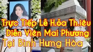 Trực tiếp Lễ H.ỏ.a Th.i.êu Diễn Viên Mai Phương tại Bình Hưng Hòa