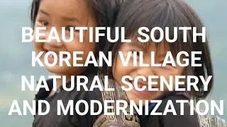 SOUTH KOREAN BEAUTIFULL VILLAGE SCENERY AND THE MODERNIZATION..தென் கொரியாவின் இயற்கை காட்சிகளும் நவ