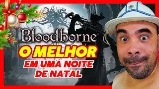BLOODBORNE EM UMA NOITE DE NATAL | Esse é o Melhor!