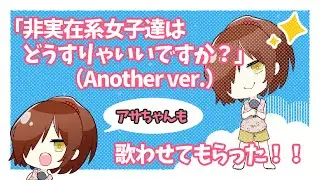 「非実在系女子達はどうすりゃいいですか？」（Another ver.）アサちゃんも歌わせてもらった！【ぬきたし】