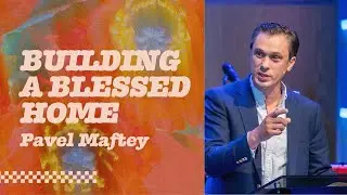 Building a Blessed Home | Pavel Maftey