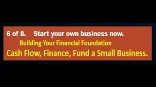 #6 of 8. Start-Up Business. Build financial foundation, cash flow, finance, funding.  Steve Carver