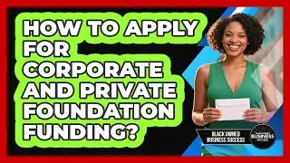 How To Apply For Corporate And Private Foundation Funding?
