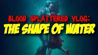 The Shape of Water (2017) - Blood Splattered Vlog (Horror Movie Review)