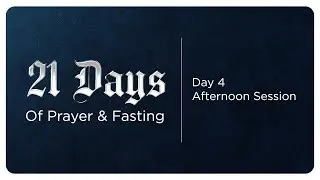 21 Days of Prayer & Fasting - Day 4 | Afternoon Session