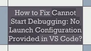 How to Fix Cannot Start Debugging: No Launch Configuration Provided in VS Code?