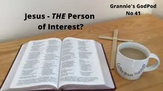 Grannie's GodPod No 41 Jesus - THE Person of Interest?