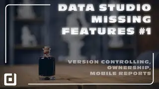 Data Studio MISSING Features #1 - Version Controlling, Ownership, Mobile Reports