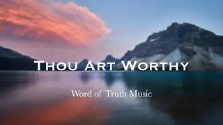 Thou Art Worthy | Word of Truth Music