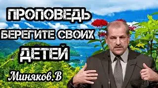 ПРОПОВЕДЬ//БЕРЕГИТЕ СВОИХ ДЕТЕЙ//МИНЯКОВ.В