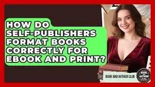 How Do Self-publishers Format Books Correctly For Ebook And Print? - Book and Author Club