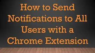 How to Send Notifications to All Users with a Chrome Extension