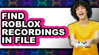 How to Find Roblox Recordings in File (full Guide)