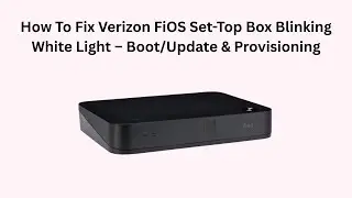 How To Fix Verizon FiOS Set-Top Box Blinking White Light &ndash; Boot/Update & Provisioning
