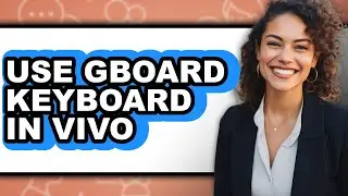 How to Use Gboard Keyboard in Vivo - Easy Guide