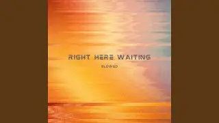 Right Here Waiting (I Will Be Right Here Waiting For You) - Slowed