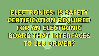 Is safety certification required for an electronic board that interfaces to LED driver?