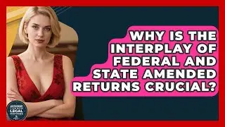 Why Is The Interplay Of Federal And State Amended Returns Crucial? - Avoiding Common Legal Mistakes