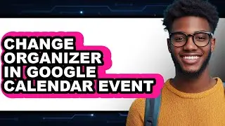 How to Change Organizer in Google Calendar Event (full Guide)