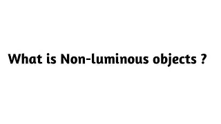 What is Non luminous objects ?