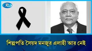 এপেক্স গ্রুপের চেয়ারম্যান সৈয়দ মঞ্জুর এলাহী মা'রা গেছেন | Apex Group Chairman | Rtv News