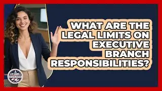 What Are The Legal Limits On Executive Branch Responsibilities?