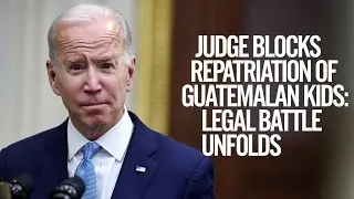 Biden Judge Blocks Repatriation of Guatemalan Kids: Legal Battle Unfolds