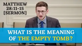 What is the Meaning of the Empty Tomb? | Matthew 28:11-15 [Sermon]