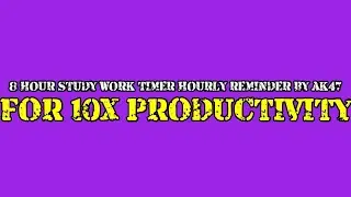 8 HOUR STUDY WORK TIMER HOURLY REMINDER BY AK47 FOR 10X PRODUCTIVITY