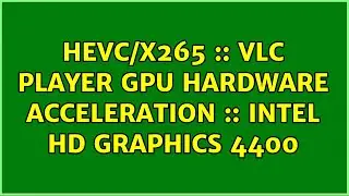 HEVC/x265 :: VLC Player GPU Hardware Acceleration :: Intel HD Graphics 4400 (2 Solutions!!)