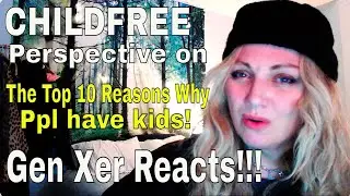 The Top 10 Reasons Why People Have Kids -- Childfree Gen Xer Reacts!!