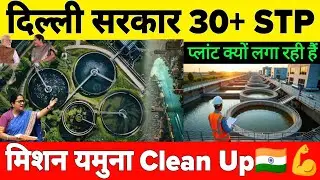 Mission Yamuna Cleanup : Why is Delhi Govt building 30+ New Sewage Treatment Plant