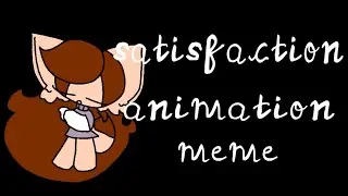 Satisfaction | Animation (meme) | (READ DESC.)