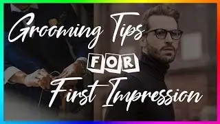 ♂ A Guide to Grooming For Mastering Your First Impression